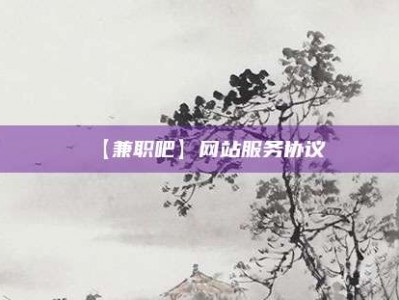阜阳【兼职吧】网站服务协议